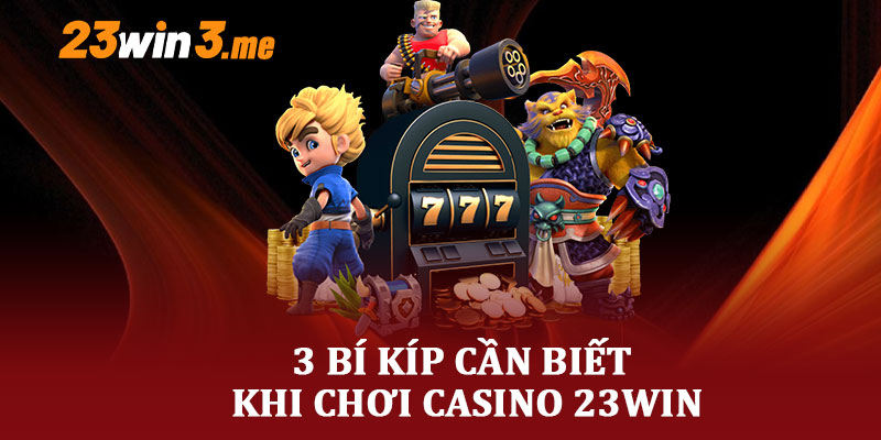 3 Bí Kíp Cần Biết Khi Chơi Casino 23WIN