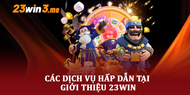 Các Dịch Vụ Hấp Dẫn Tại Giới Thiệu 23WIN