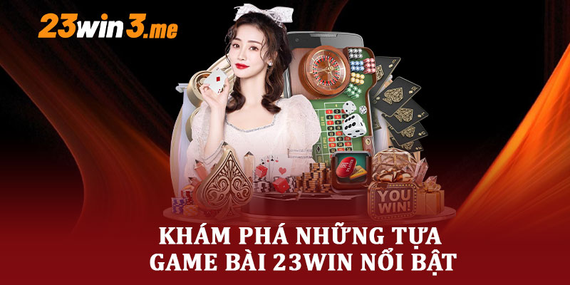 Khám Phá Những Tựa Game Bài 23WIN Nổi Bật