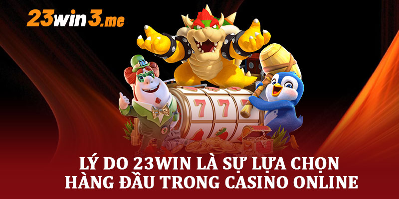 Lý Do 23WIN Là Sự Lựa Chọn Hàng Đầu Trong Casino Online