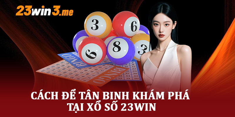 Cách Để Tân Binh Khám Phá Tại Xổ Số 23WIN