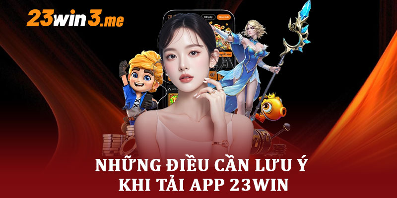 Những Điều Cần Lưu Ý Khi Tải App 23WIN