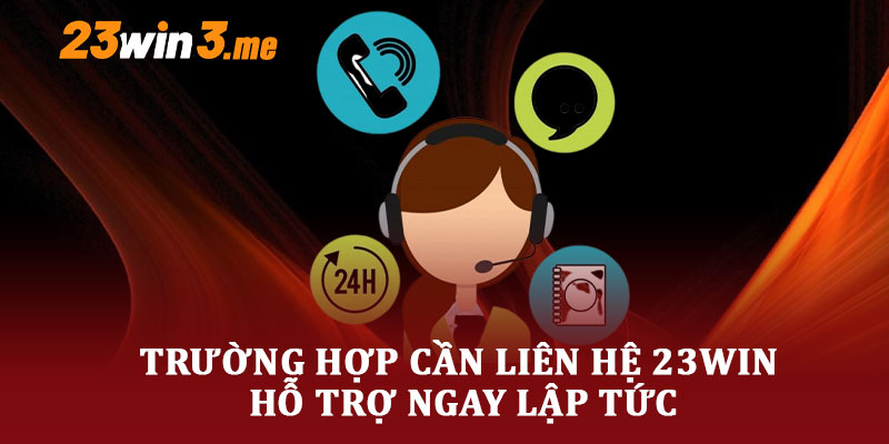 Trường Hợp Cần Liên Hệ 23Win Hỗ Trợ Ngay Lập Tức
