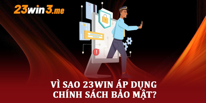 Vì Sao 23WIN Áp Dụng Chính Sách Bảo Mật?