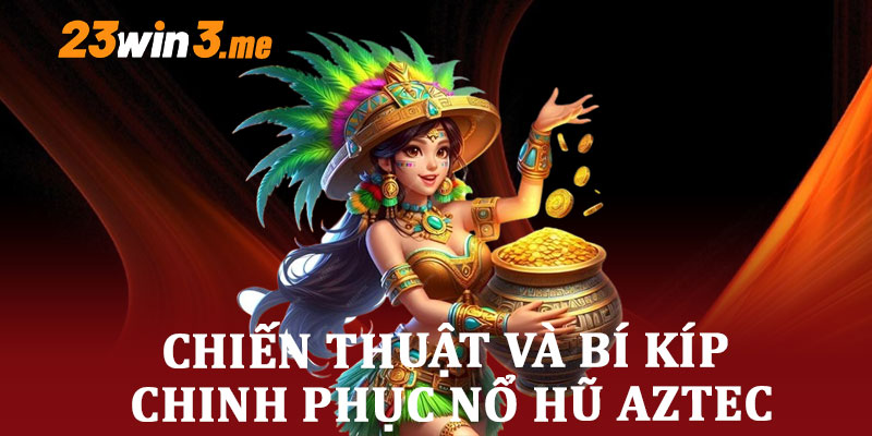 Chiến Thuật Và Bí Kíp Chinh Phục Nổ Hũ Aztec