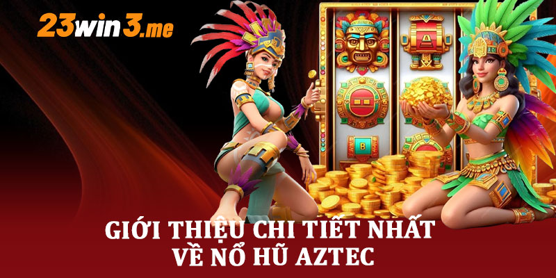 Giới Thiệu Chi Tiết Nhất Về Nổ Hũ Aztec