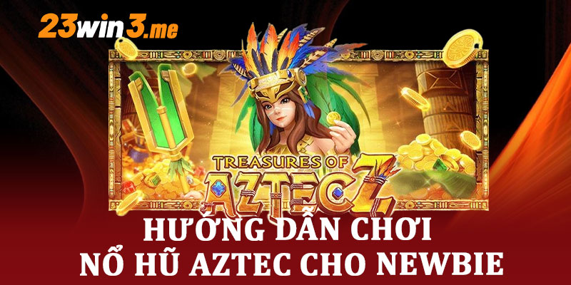 Hướng Dẫn Chơi Nổ Hũ Aztec Cho Newbie