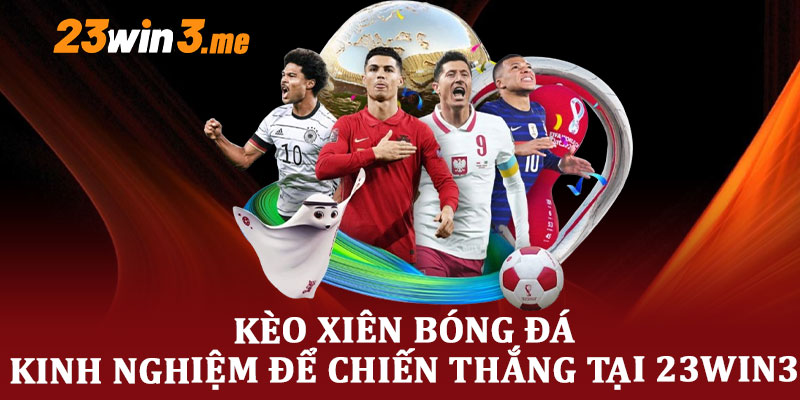Kèo Xiên Bóng Đá - Kinh Nghiệm Để Chiến Thắng Tại 23win3