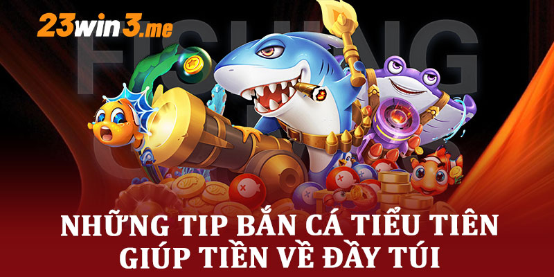 Những tip bắn cá tiểu tiên giúp tiền về đầy túi