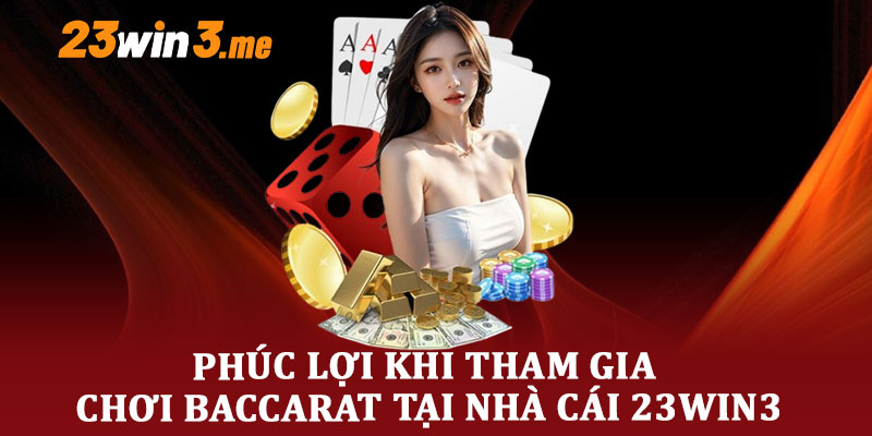 Phúc lợi khi tham gia chơi baccarat tại nhà cái 23win3