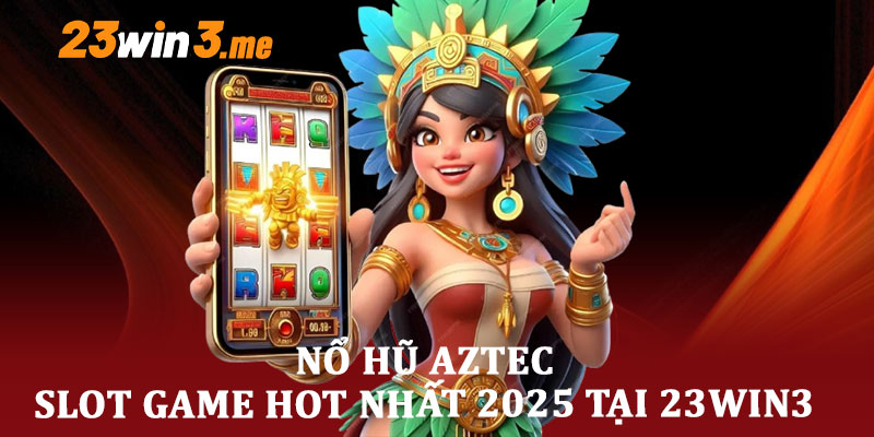 Nổ Hũ Aztec - Slot Game Hot Nhất 2025 Tại 23win3